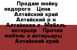 Продам мойку недорого › Цена ­ 3 000 - Алтайский край, Алтайский р-н, Алтайское с. Мебель, интерьер » Прочая мебель и интерьеры   . Алтайский край